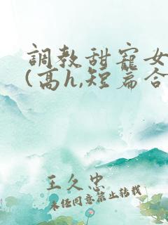 调教甜宠女明星(高h,短篇合集)