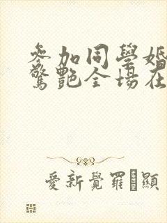 参加同学婚礼我惊艳全场在线