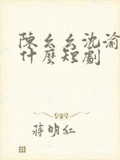 陈幺幺沈渝行是什么短剧