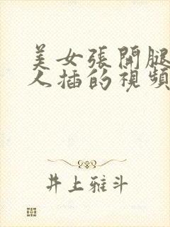 美女张开腿让男人插的视频