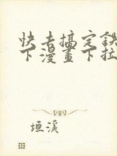 快去搞定铁壁陛下漫画下拉式免费