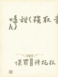 嗜甜(强取豪夺h)