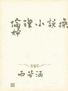 伦理小说操儿媳妇