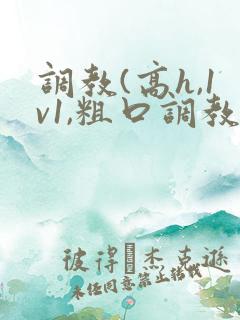 调教(高h,1v1,粗口调教)小说双男主