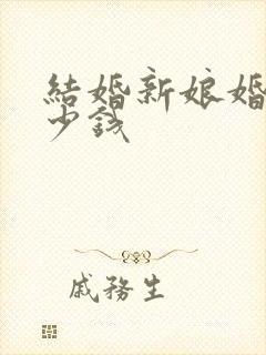 结婚新娘婚纱多少钱