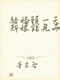 结婚头一天新郎新娘能见面吗