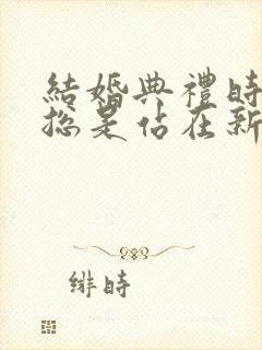 结婚典礼时新娘总是站在新郎的右边