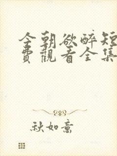 今朝欲醉短剧免费观看全集高清