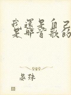 我还是自己模样是哪首歌的歌词