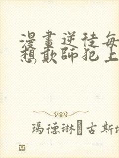 漫画逆徒每天都想欺师犯上免费看