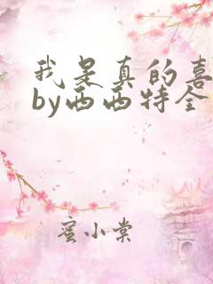 我是真的喜欢你by西西特全文免费阅读