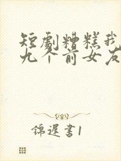 短剧糟糕我九十九个前女友都重生了