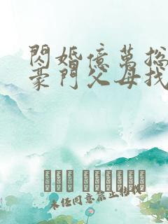 闪婚亿万总裁后豪门父母找