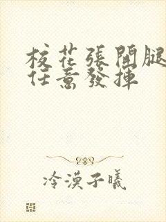 校花张开腿让我任意发挥