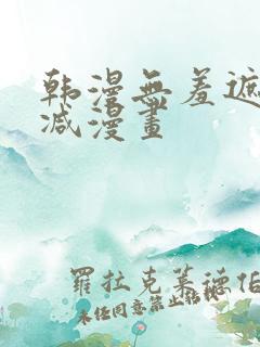 韩漫无羞遮无删减漫画