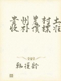 贵州农村土地征收补偿标准多少钱一亩