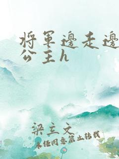 将军边走边挺进公主h