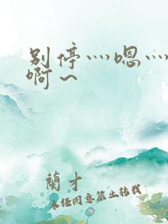 别停灬嗯灬用力啊~