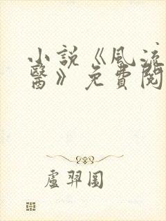 小说《风流小神医》免费阅读