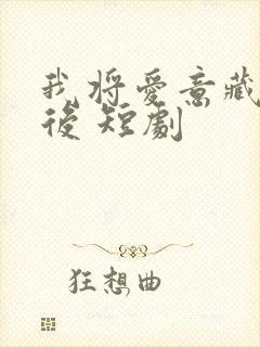 我将爱意藏于身后 短剧