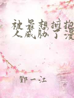 被最想拥抱的男人威胁了漫画在线阅读