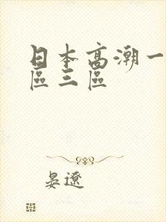 日本高潮一区二区三区