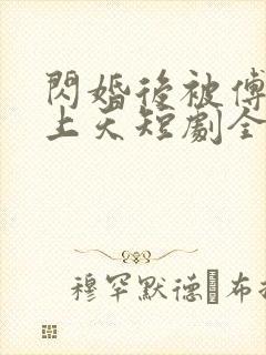 闪婚后被傅爷宠上天短剧全集