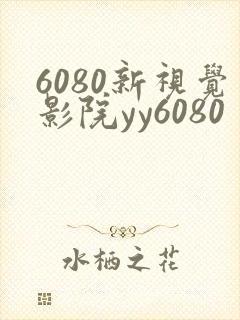 6080新视觉影院yy6080