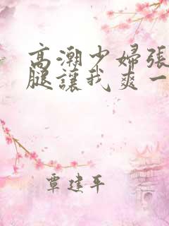 高潮少妇张开双腿让我爽一夜