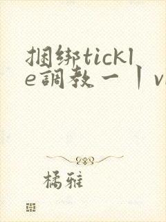 捆绑tickle调教一丨vk