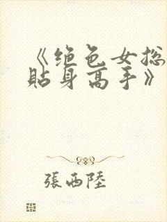 《绝色女总裁的贴身高手》