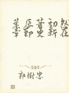 叶辰萧初然最新章节更新在线阅读