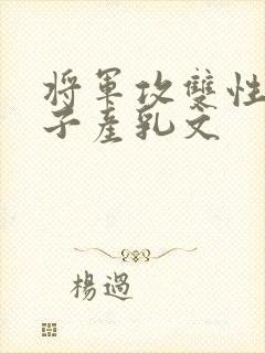将军攻双性受生子产乳文