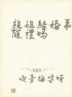 亲姐结婚弟弟要随礼吗