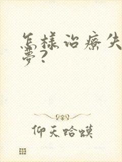 怎样治疗失眠多梦?