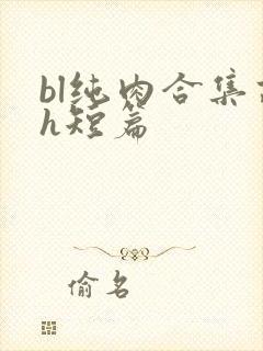 bl纯肉合集高h短篇