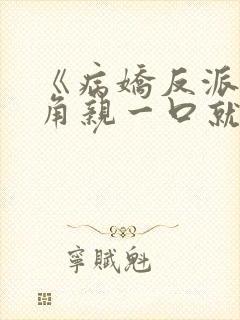 《病娇反派?主角亲一口就老实了》