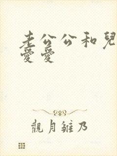 老公公和儿媳妇爱爱