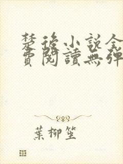 楚后小说全文免费阅读无弹窗