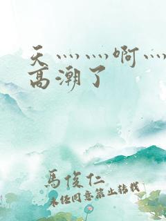 天灬灬啊灬快灬高潮了