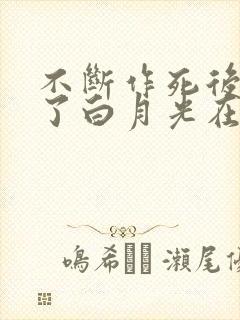 不断作死后我成了白月光在哪里看