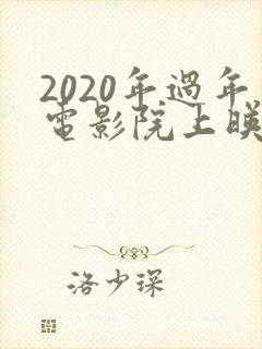 2020年过年电影院上映的电影