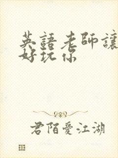 英语老师让我好好玩你