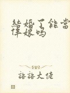 结婚了能当伴郎伴娘吗