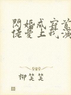 闪婚成宠首富大佬爱上我演员表