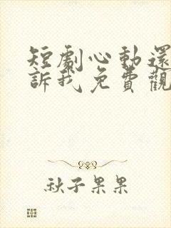 短剧心动还请告诉我免费观看全集高清