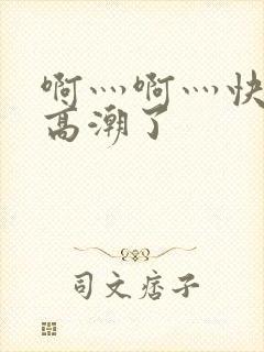 啊灬啊灬快灬深高潮了