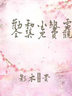 劝和小组电视剧全集免费观看