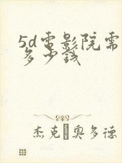 5d电影院需要多少钱