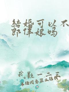 结婚可以不用伴郎伴娘吗